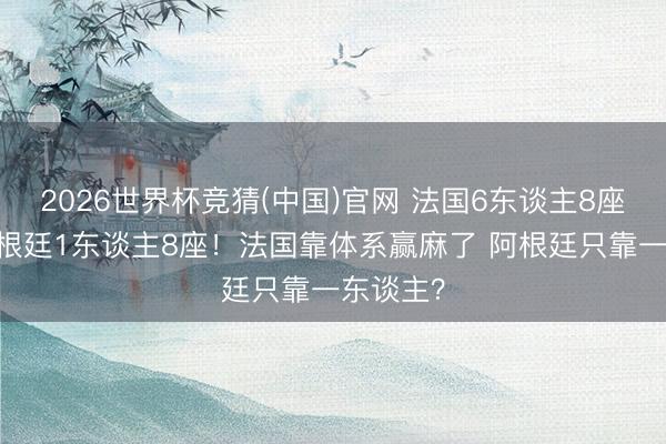 2026世界杯竞猜(中国)官网 法国6东谈主8座金球 阿根廷1东谈主8座！法国靠体系赢麻了 阿根廷只靠一东谈主？