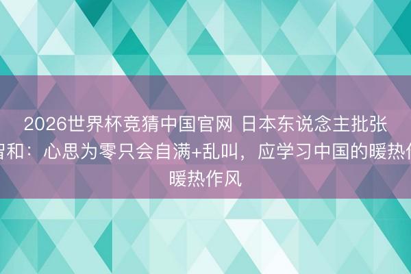 2026世界杯竞猜中国官网 日本东说念主批张本智和：心思为零只会自满+乱叫，应学习中国的暖热作风