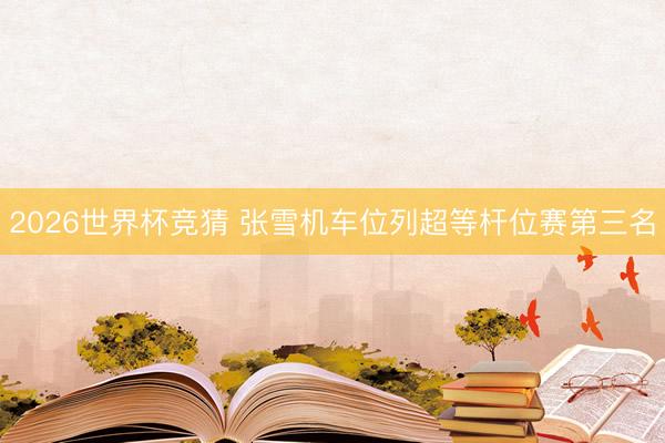 2026世界杯竞猜 张雪机车位列超等杆位赛第三名