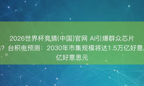 2026世界杯竞猜(中国)官网 AI引爆群众芯片市集？台积电预测：2030年市集规模将达1.5万亿好意思元