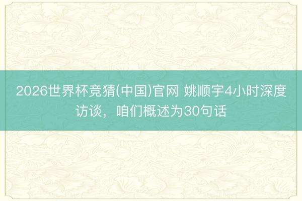 2026世界杯竞猜(中国)官网 姚顺宇4小时深度访谈，咱们概述为30句话