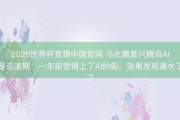 2026世界杯竞猜中国官网 马化腾复兴腾讯AI是否逾期：一年前觉得上了AI的船，效果发现漏水了
