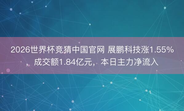 2026世界杯竞猜中国官网 展鹏科技涨1.55%，成交额1.84亿元，本日主力净流入