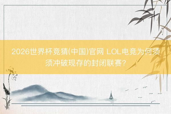2026世界杯竞猜(中国)官网 LOL电竞为何须须冲破现存的封闭联赛?