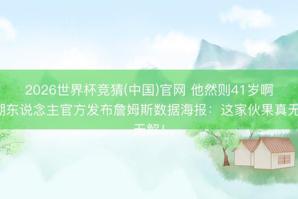 2026世界杯竞猜(中国)官网 他然则41岁啊！湖东说念主官方发布詹姆斯数据海报：这家伙果真无解！