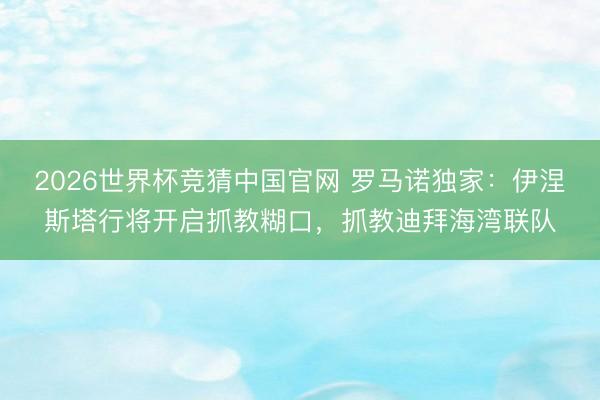 2026世界杯竞猜中国官网 罗马诺独家：伊涅斯塔行将开启抓教糊口，抓教迪拜海湾联队