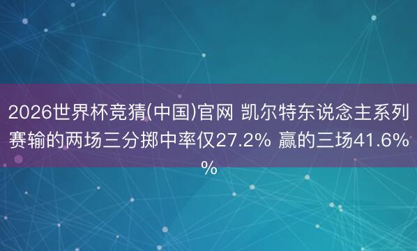 2026世界杯竞猜(中国)官网 凯尔特东说念主系列赛输的两场三分掷中率仅27.2% 赢的三场41.6%