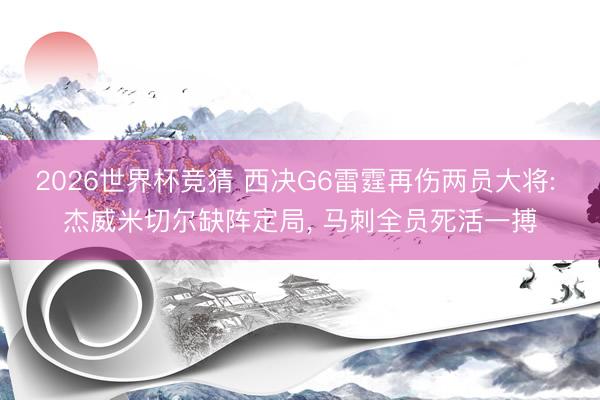2026世界杯竞猜 西决G6雷霆再伤两员大将: 杰威米切尔缺阵定局， 马刺全员死活一搏