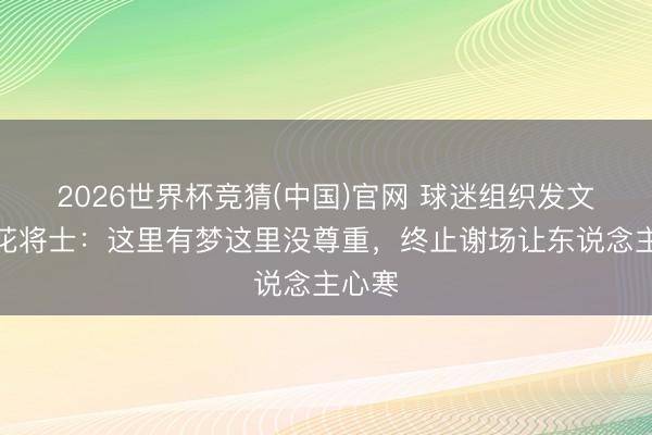 2026世界杯竞猜(中国)官网 球迷组织发文致申花将士:这里有梦这里没尊重,终止谢场让东说念主心寒