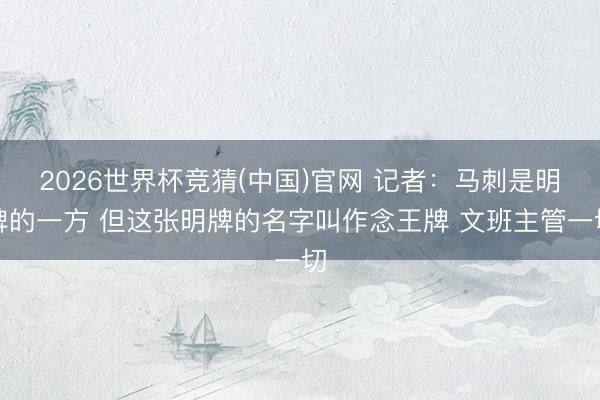 2026世界杯竞猜(中国)官网 记者：马刺是明牌的一方 但这张明牌的名字叫作念王牌 文班主管一切