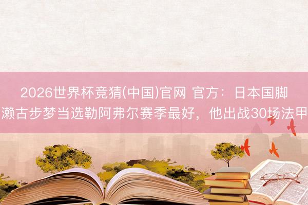 2026世界杯竞猜(中国)官网 官方：日本国脚濑古步梦当选勒阿弗尔赛季最好，他出战30场法甲