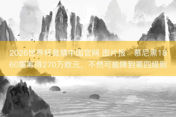 2026世界杯竞猜中国官网 图片报：慕尼黑1860需筹得270万欧元，不然可能降到第四级别