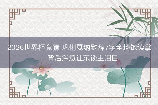 2026世界杯竞猜 巩俐戛纳致辞7字全场饱读掌，背后深意让东谈主泪目
