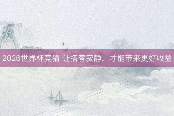 2026世界杯竞猜 让搭客寂静，才能带来更好收益