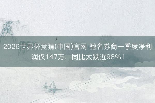 2026世界杯竞猜(中国)官网 驰名券商一季度净利润仅147万，同比大跌近98%！