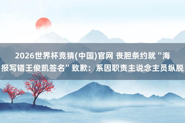 2026世界杯竞猜(中国)官网 丧胆条约就“海报写错王俊凯签名”致歉:系因职责主说念主员纵脱